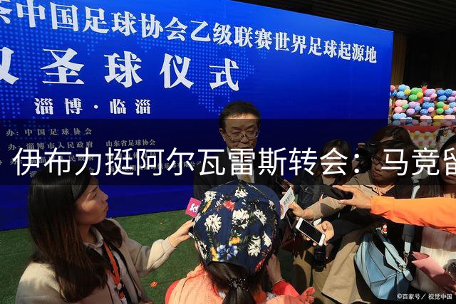 伊布力挺阿尔瓦雷斯转会：马竞留人不如放手