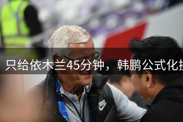 只给依木兰45分钟，韩鹏公式化换人，上陈蒲没用，泰山队防守刷新底线