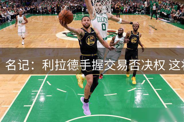 名记：利拉德手握交易否决权 这将成开拓者的隐患