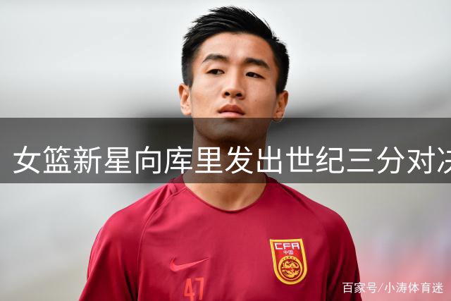 女篮新星向库里发出世纪三分对决挑战
