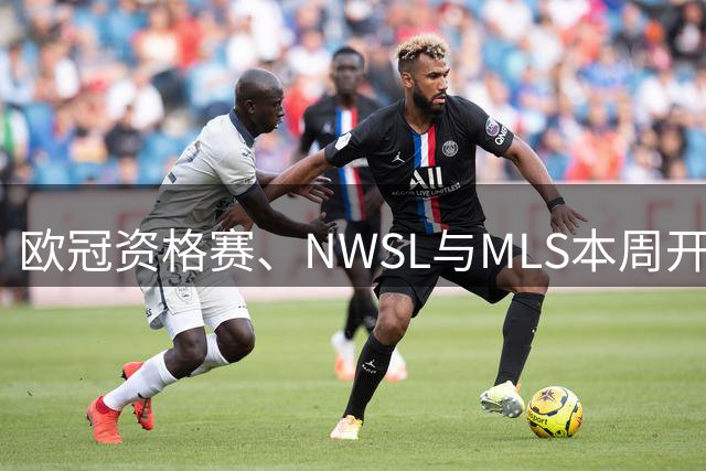 欧冠资格赛、NWSL与MLS本周开打，CBS体育全平台直播指南