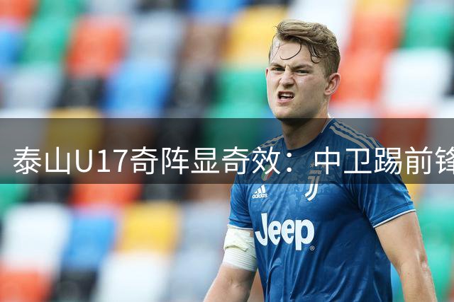 泰山U17奇阵显奇效：中卫踢前锋引发热议