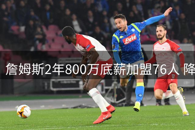 詹姆斯2年800万底薪加盟76人 降薪幅度创NBA历史纪录
