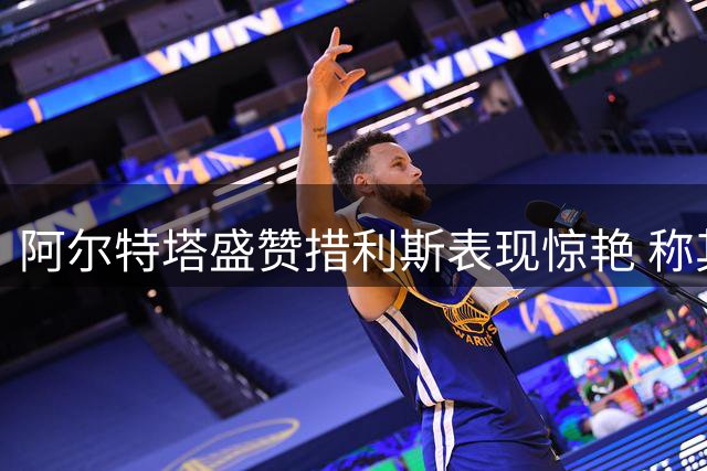 阿尔特塔盛赞措利斯表现惊艳 称其已超越预期