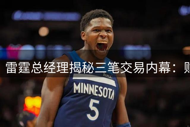 雷霆总经理揭秘三笔交易内幕：财务优化优先于竞技考量