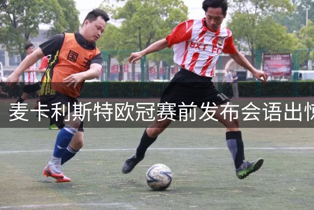 麦卡利斯特欧冠赛前发布会语出惊人 利物浦没给他续约令人伤心