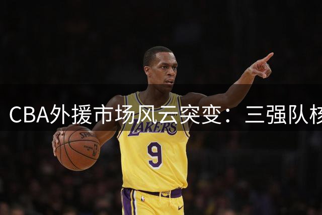 CBA外援市场风云突变：三强队核心外援集体转战海外联赛