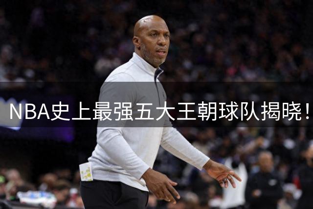 NBA史上最强五大王朝球队揭晓！勇士王朝登顶榜首