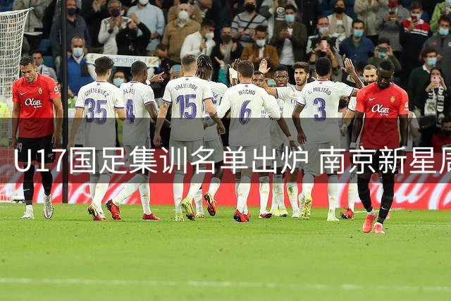 U17国足集训名单出炉 南京新星周雨诺领衔出战欧洲豪门